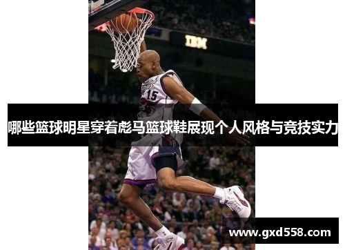 哪些篮球明星穿着彪马篮球鞋展现个人风格与竞技实力